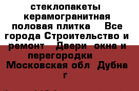 стеклопакеты, керамогранитная половая плитка  - Все города Строительство и ремонт » Двери, окна и перегородки   . Московская обл.,Дубна г.